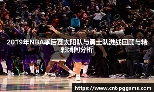 2019年NBA季后赛太阳队与勇士队激战回顾与精彩瞬间分析
