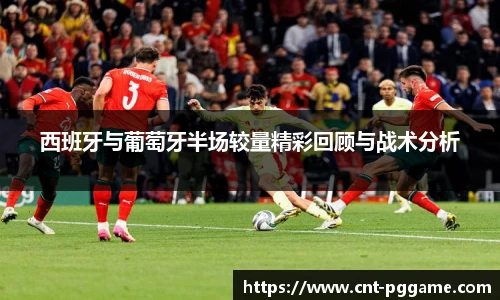 西班牙与葡萄牙半场较量精彩回顾与战术分析